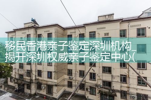 移民香港亲子鉴定深圳机构