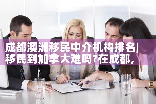 成都澳洲移民中介机构排名