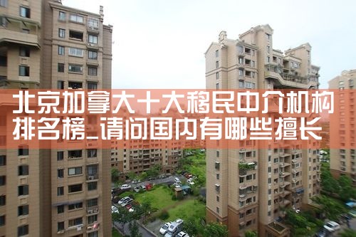 北京加拿大十大移民中介机构排名榜