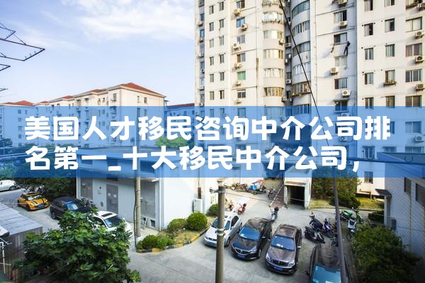 美国人才移民咨询中介公司排名第一
