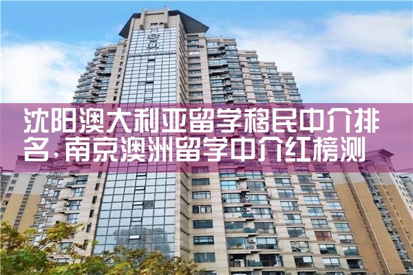 沈阳澳大利亚留学移民中介排名