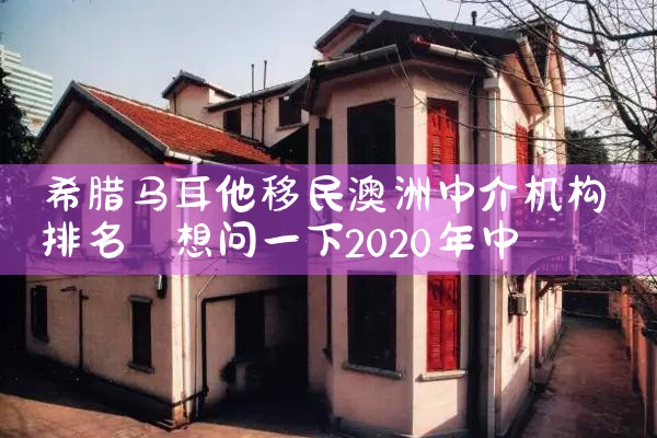 希腊马耳他移民澳洲中介机构排名