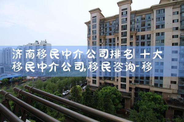 济南移民中介公司排名