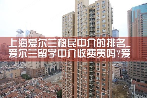 上海爱尔兰移民中介的排名