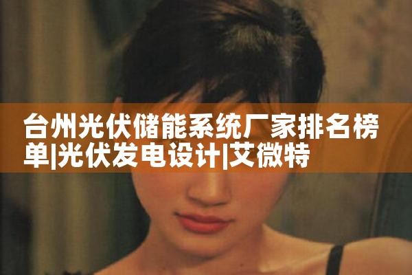 台州光伏储能系统厂家排名榜单|艾微特