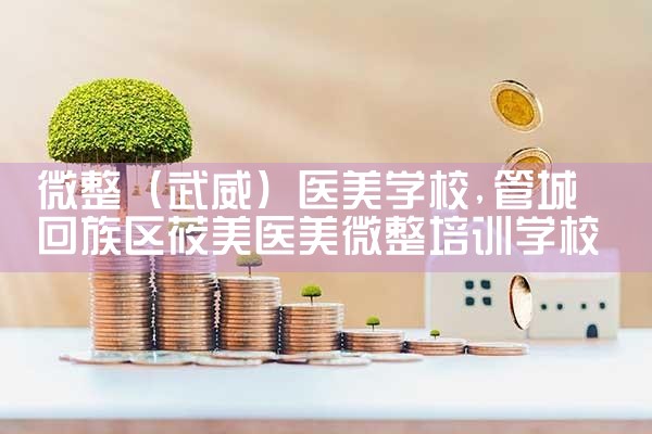 微整(武威)医美学校