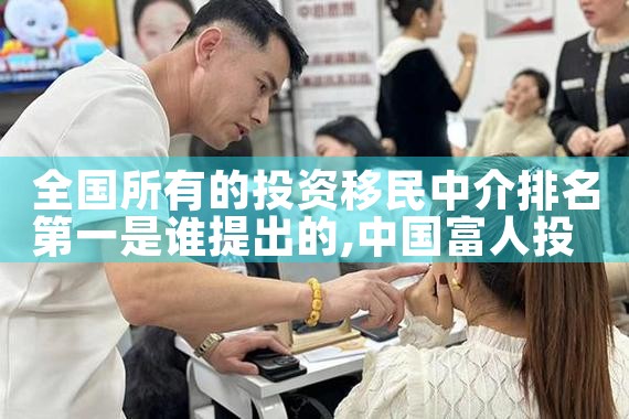 全国所有的投资移民中介排名第一是谁提出的