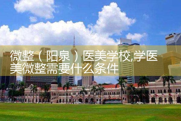 微整(阳泉)医美学校