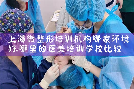 上海微整形培训机构哪家环境好