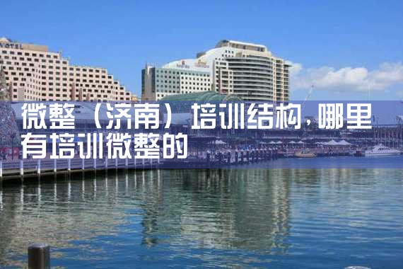 微整(济南)培训结构