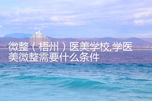 微整(梧州)医美学校