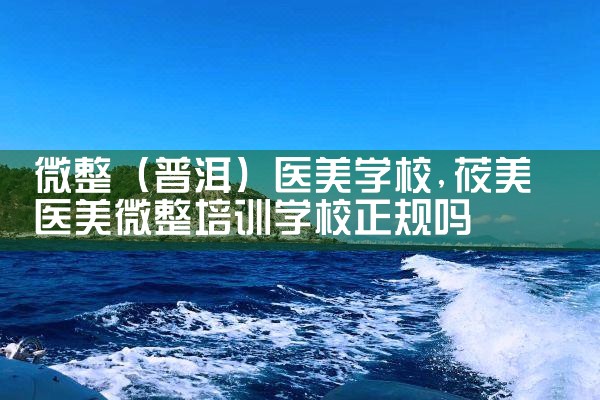 微整(大兴安岭地区)医美学校