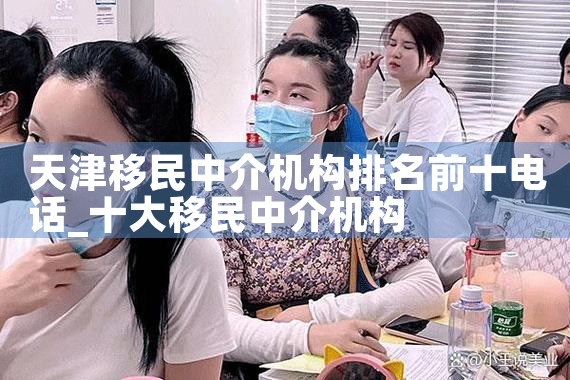 天津移民中介机构排名前十电话