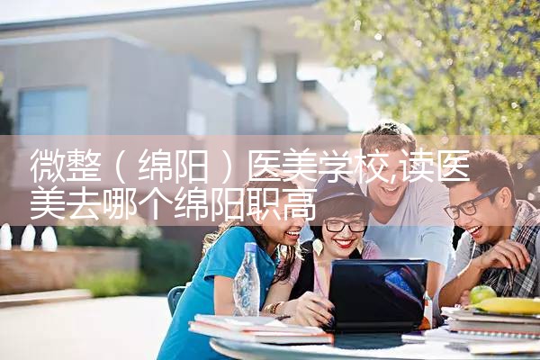 微整(绵阳)医美学校