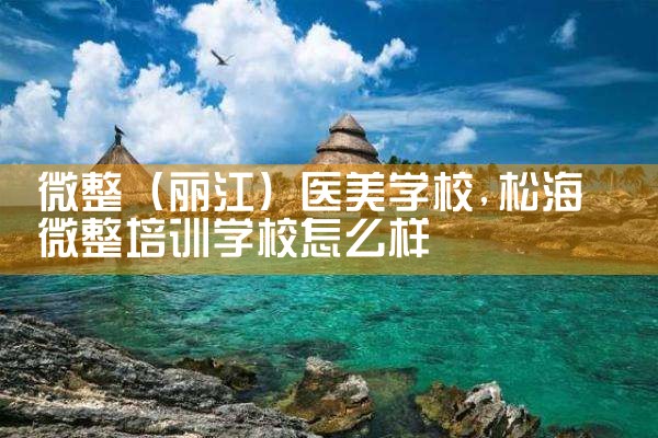 微整(丽江)医美学校