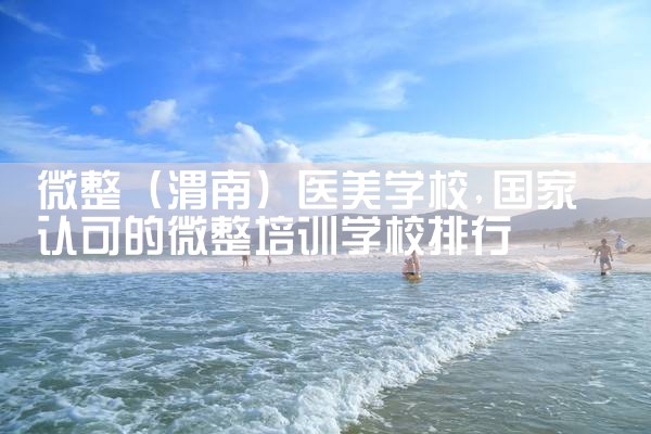 微整(海西蒙古族藏族自治州)医美学校