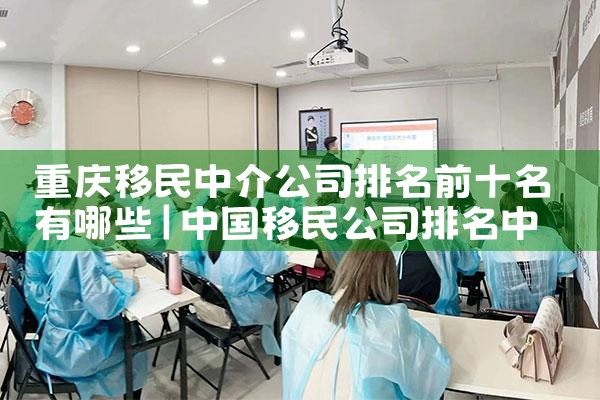 重庆移民中介公司排名前十名有哪些