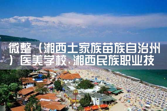 微整(湘西土家族苗族自治州)医美学校