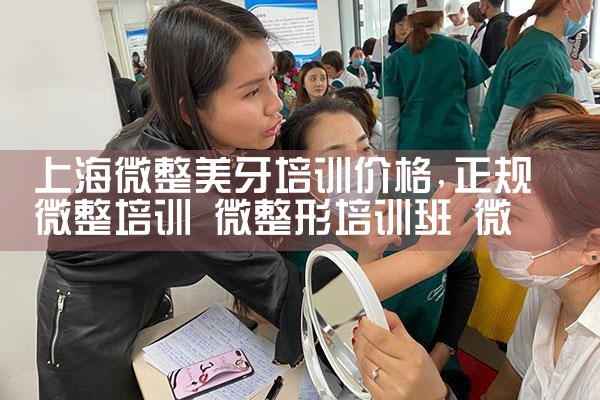 上海微整美牙培训价格