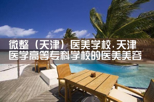 微整(博尔塔拉蒙古自治州)医美学校