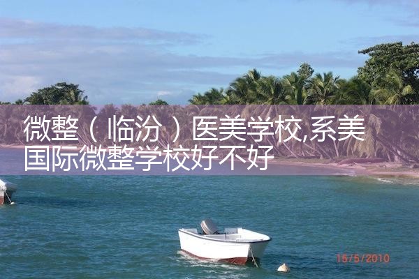 微整(临汾)医美学校