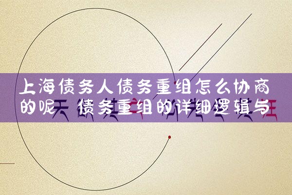 上海债务人债务重组怎么协商的呢