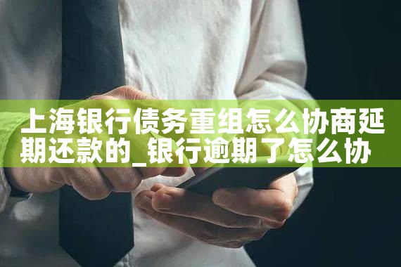 上海银行债务重组怎么协商延期还款的