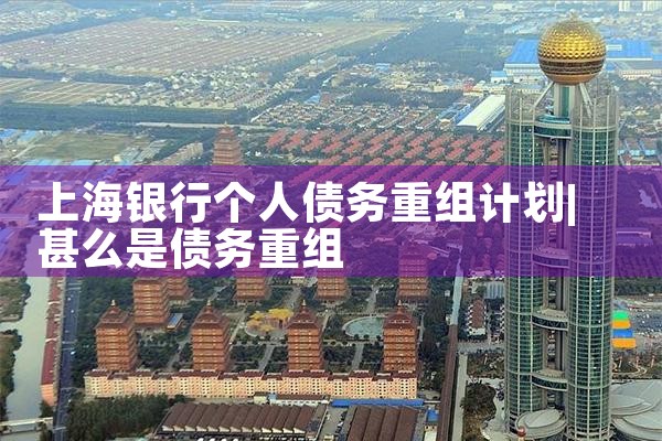 上海银行债务重组申请条件是什么
