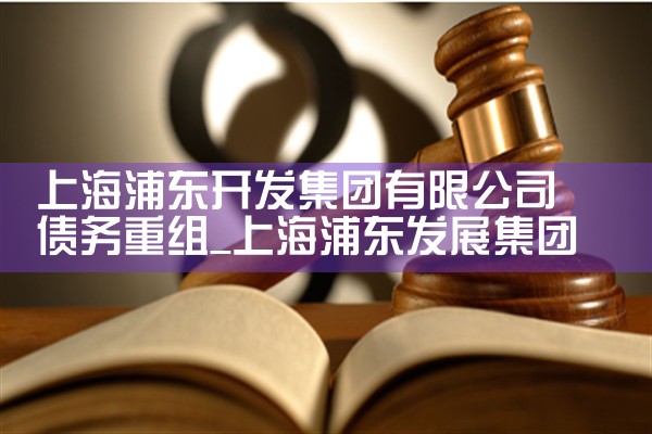上海浦东开发集团有限公司 债务重组