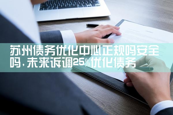 苏州债务优化中心正规吗安全吗