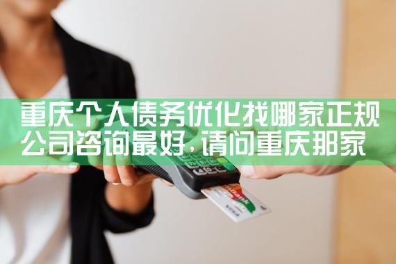 重庆个人债务优化找哪家正规公司咨询最好